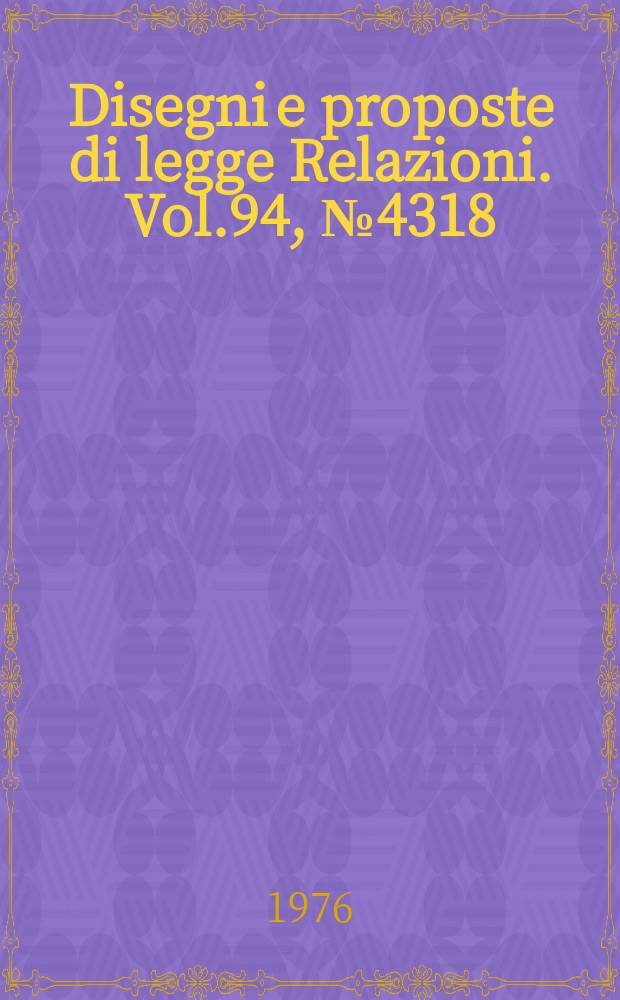 Disegni e proposte di legge Relazioni. Vol.94, №4318