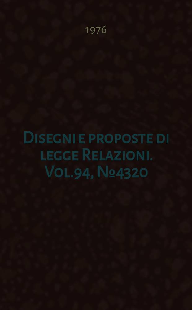 Disegni e proposte di legge Relazioni. Vol.94, №4320