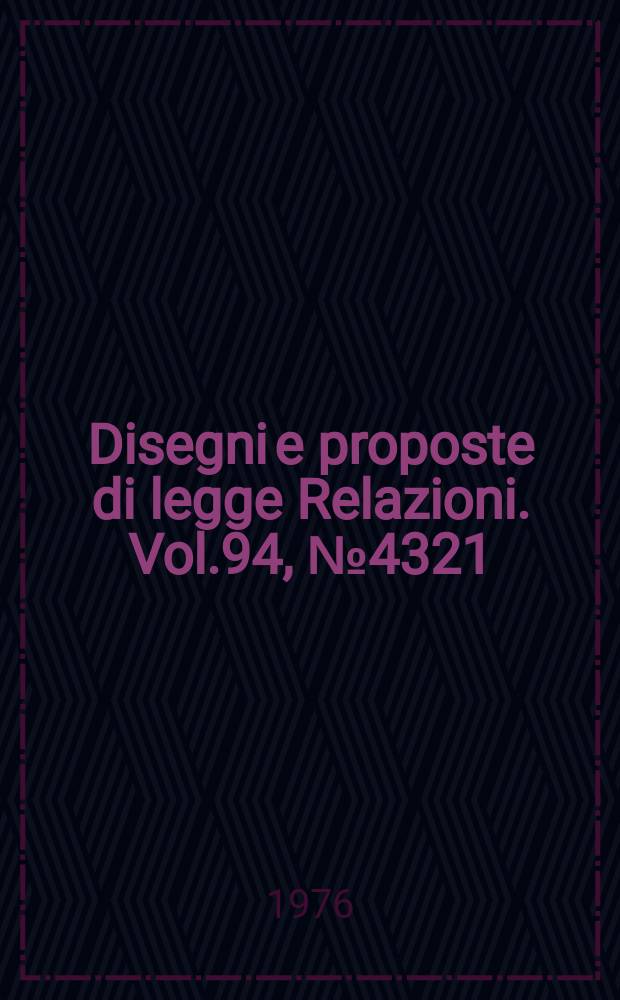 Disegni e proposte di legge Relazioni. Vol.94, №4321
