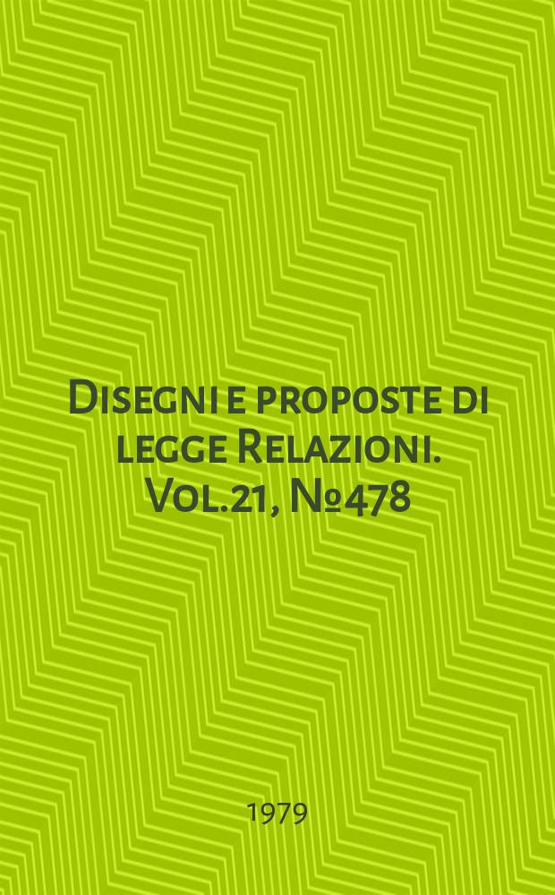 Disegni e proposte di legge Relazioni. Vol.21, №478