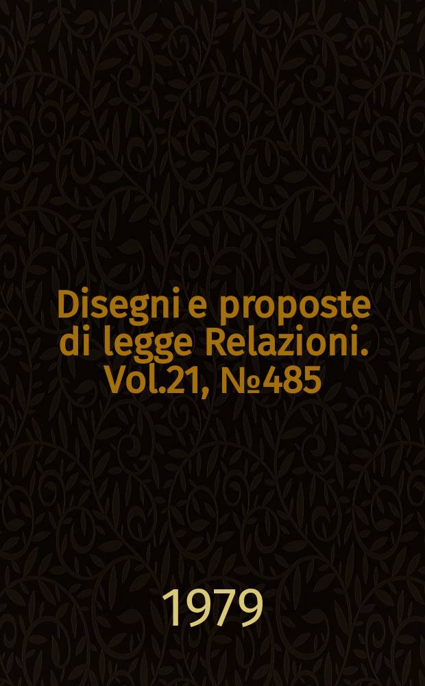 Disegni e proposte di legge Relazioni. Vol.21, №485