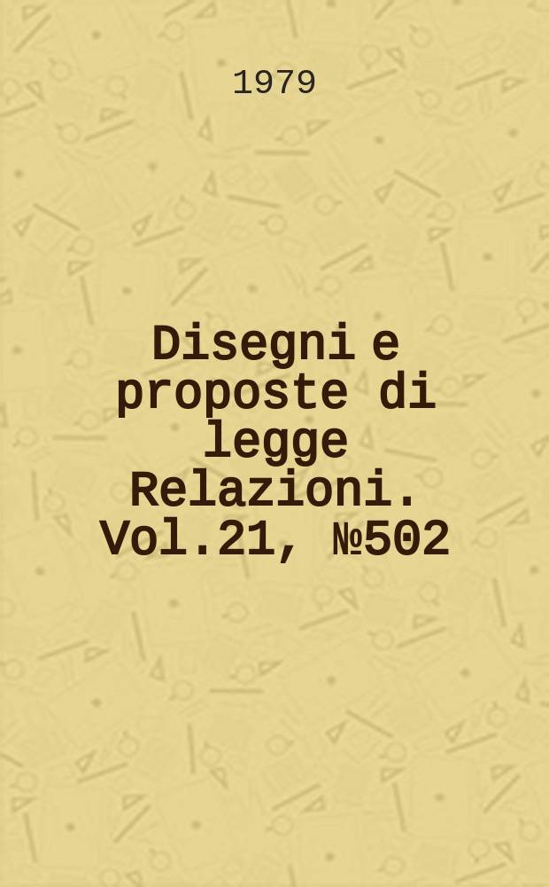 Disegni e proposte di legge Relazioni. Vol.21, №502