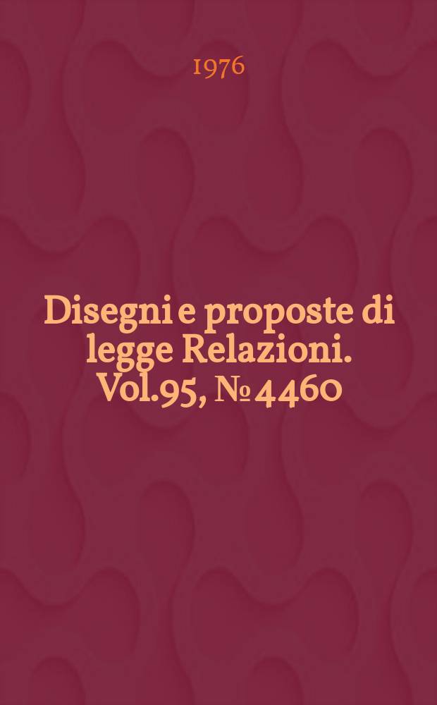 Disegni e proposte di legge Relazioni. Vol.95, №4460