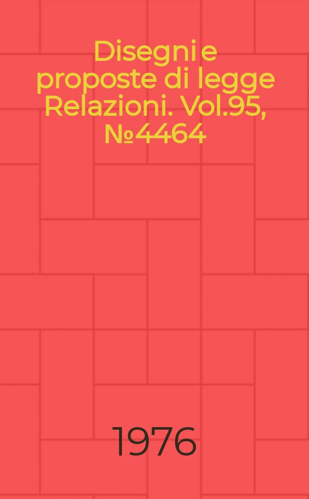 Disegni e proposte di legge Relazioni. Vol.95, №4464