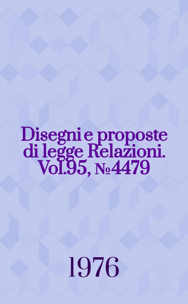 Disegni e proposte di legge Relazioni. Vol.95, №4479