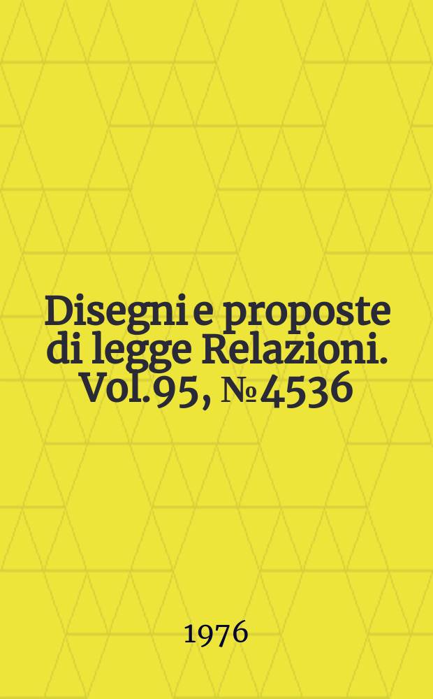 Disegni e proposte di legge Relazioni. Vol.95, №4536