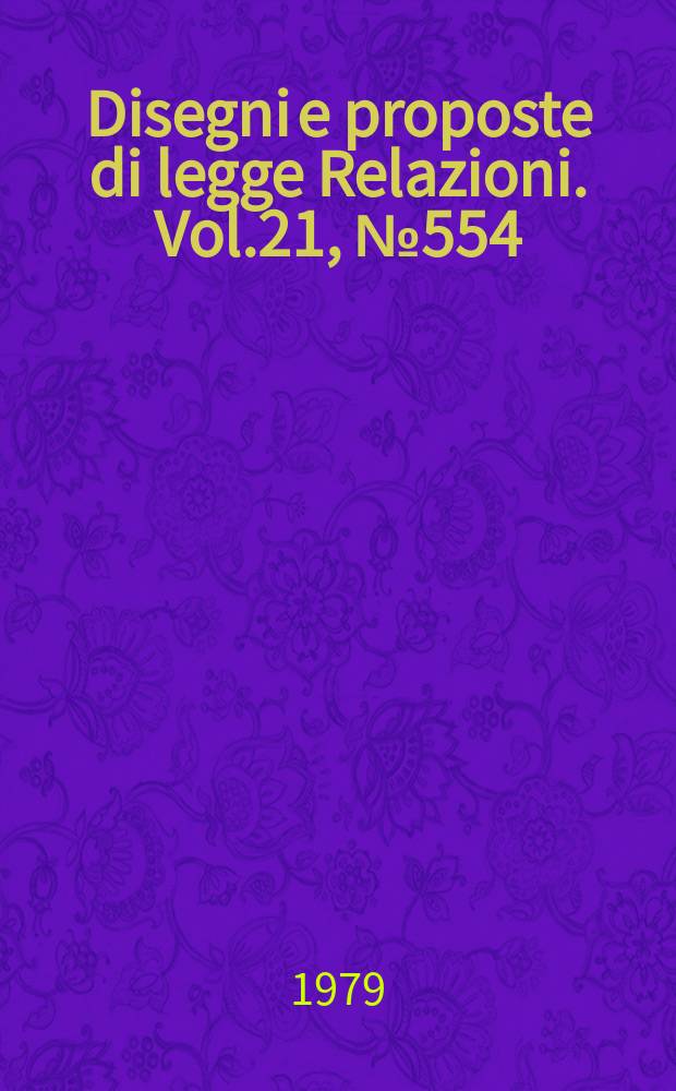 Disegni e proposte di legge Relazioni. Vol.21, №554