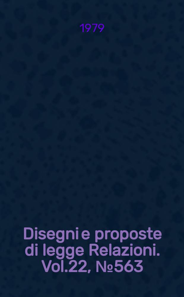 Disegni e proposte di legge Relazioni. Vol.22, №563