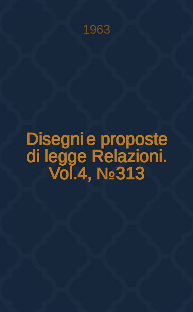 Disegni e proposte di legge Relazioni. Vol.4, №313