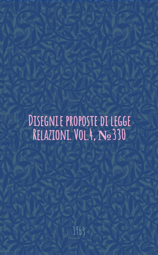 Disegni e proposte di legge Relazioni. Vol.4, №330