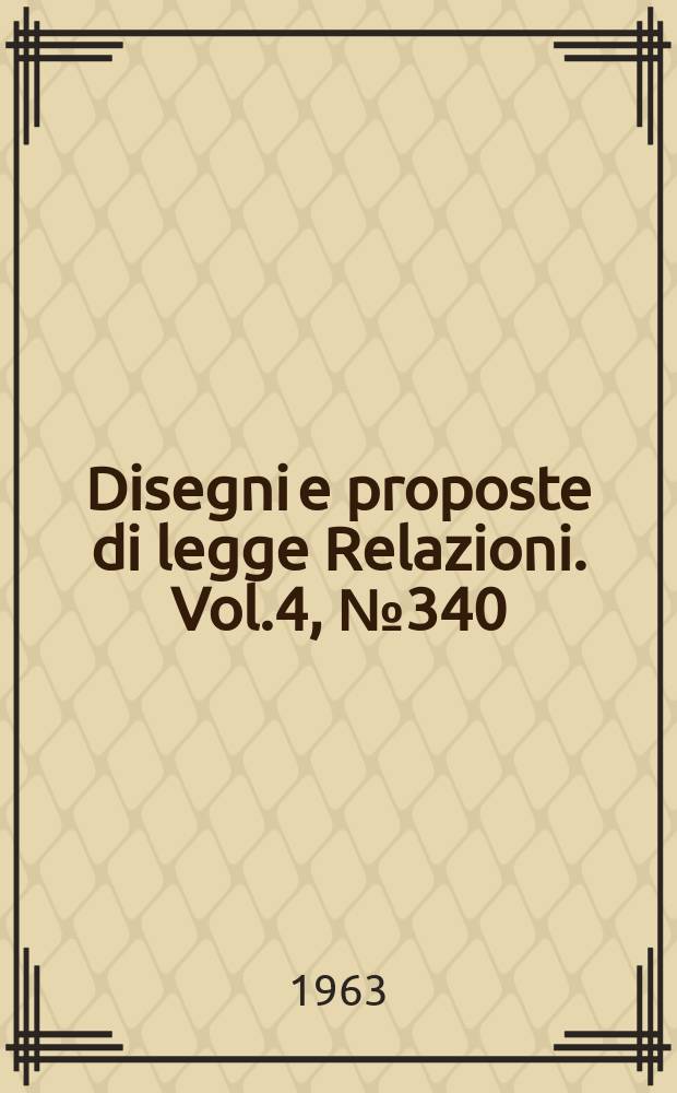 Disegni e proposte di legge Relazioni. Vol.4, №340