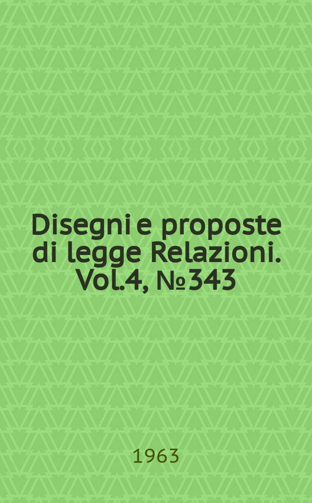 Disegni e proposte di legge Relazioni. Vol.4, №343