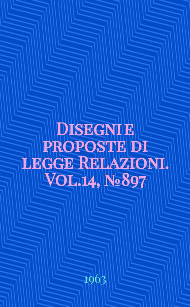 Disegni e proposte di legge Relazioni. Vol.14, №897