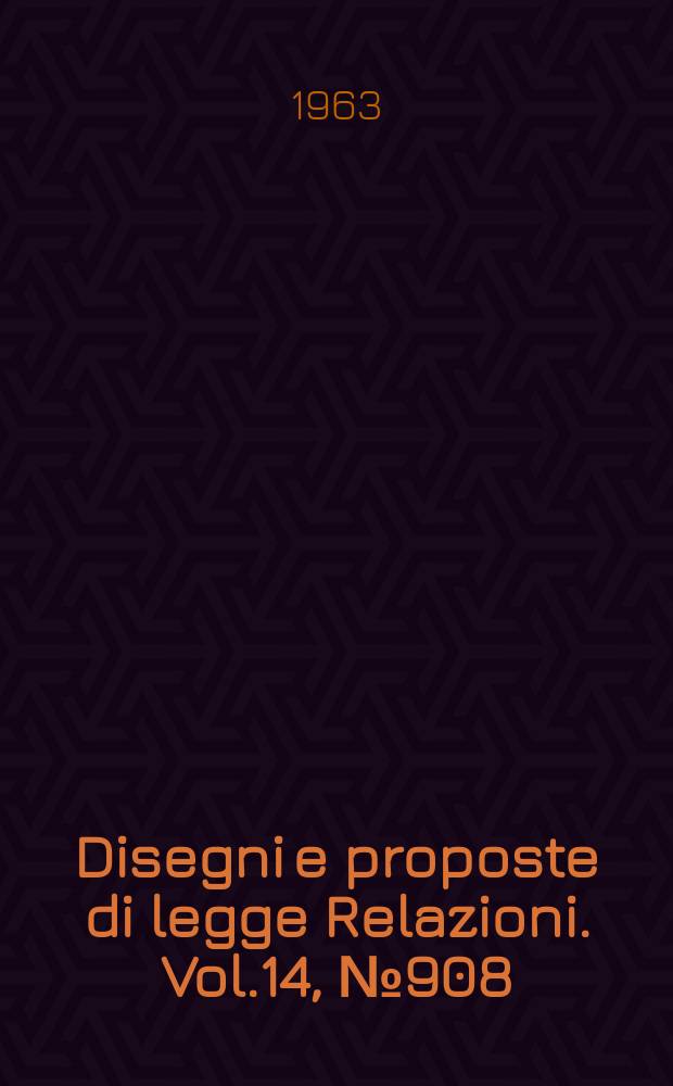 Disegni e proposte di legge Relazioni. Vol.14, №908