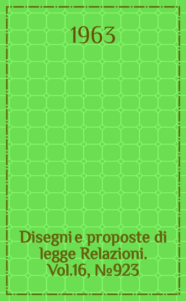 Disegni e proposte di legge Relazioni. Vol.16, №923