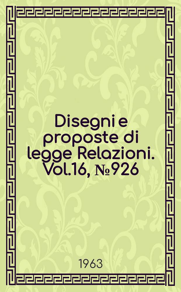 Disegni e proposte di legge Relazioni. Vol.16, №926