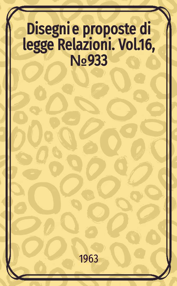 Disegni e proposte di legge Relazioni. Vol.16, №933