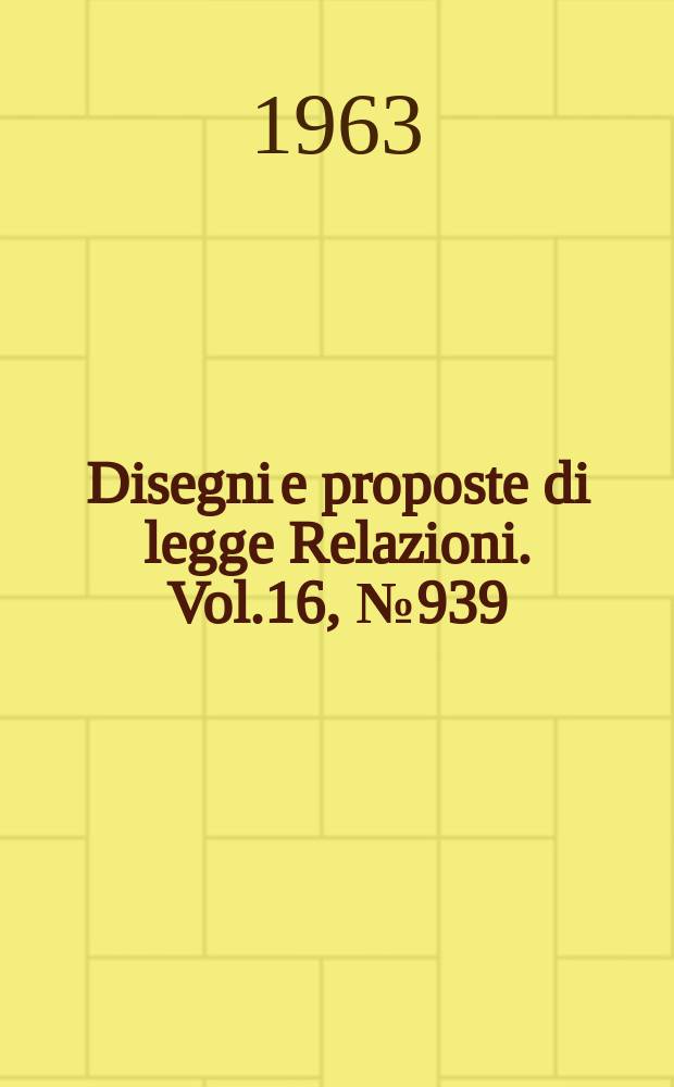 Disegni e proposte di legge Relazioni. Vol.16, №939
