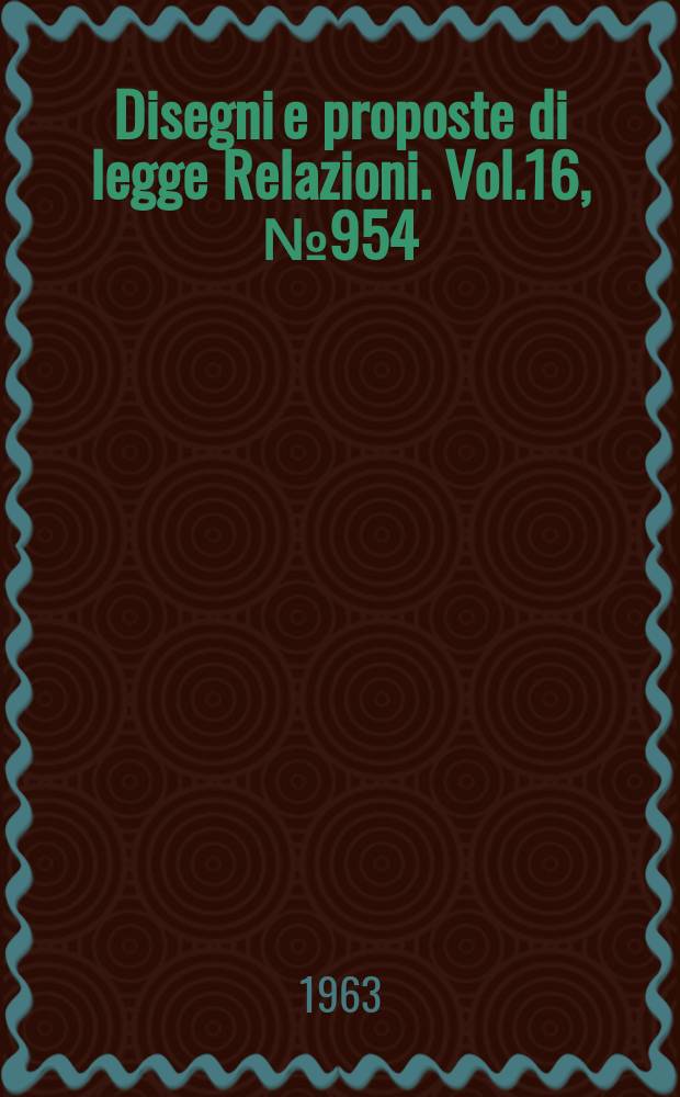 Disegni e proposte di legge Relazioni. Vol.16, №954
