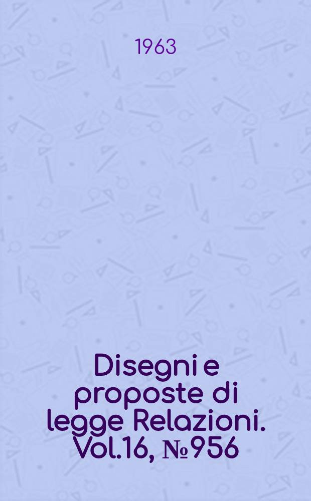 Disegni e proposte di legge Relazioni. Vol.16, №956