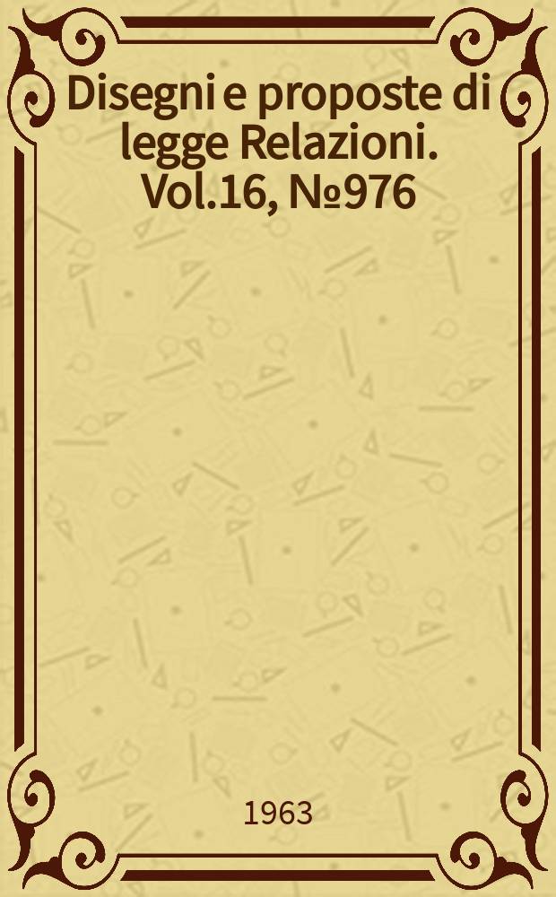 Disegni e proposte di legge Relazioni. Vol.16, №976