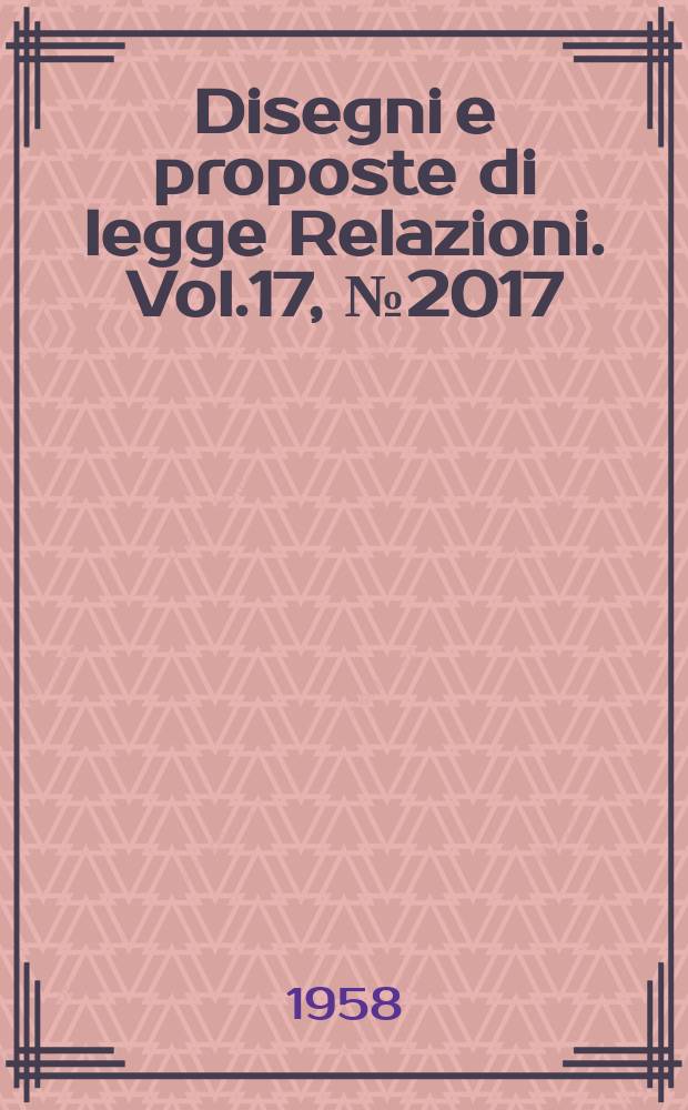Disegni e proposte di legge Relazioni. Vol.17, №2017