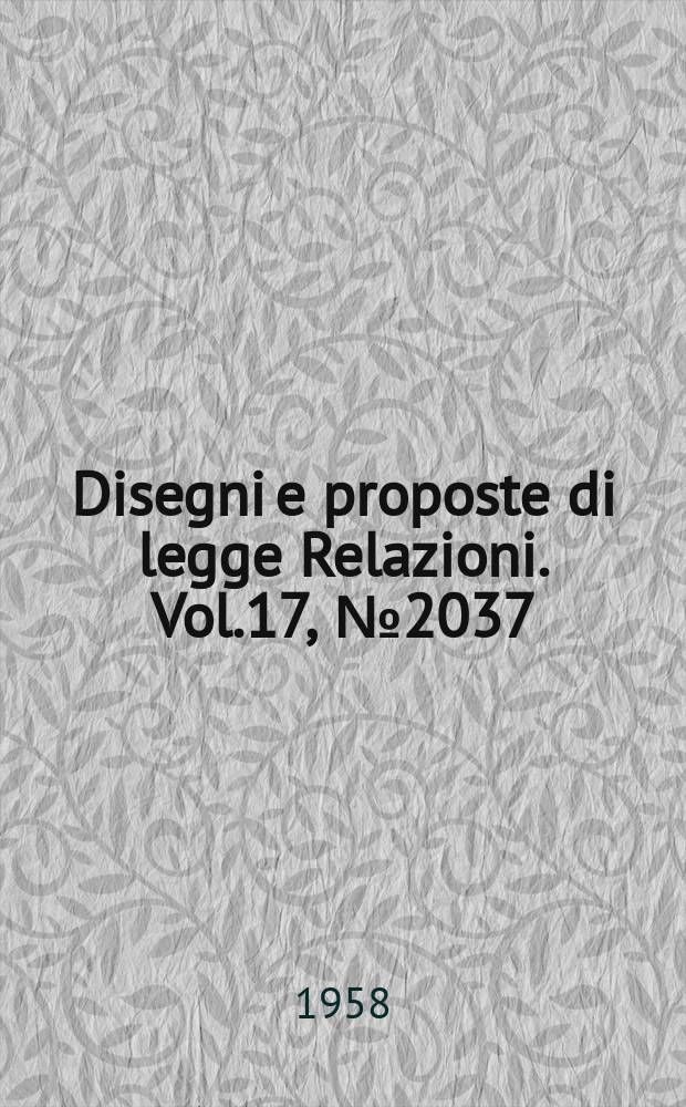 Disegni e proposte di legge Relazioni. Vol.17, №2037