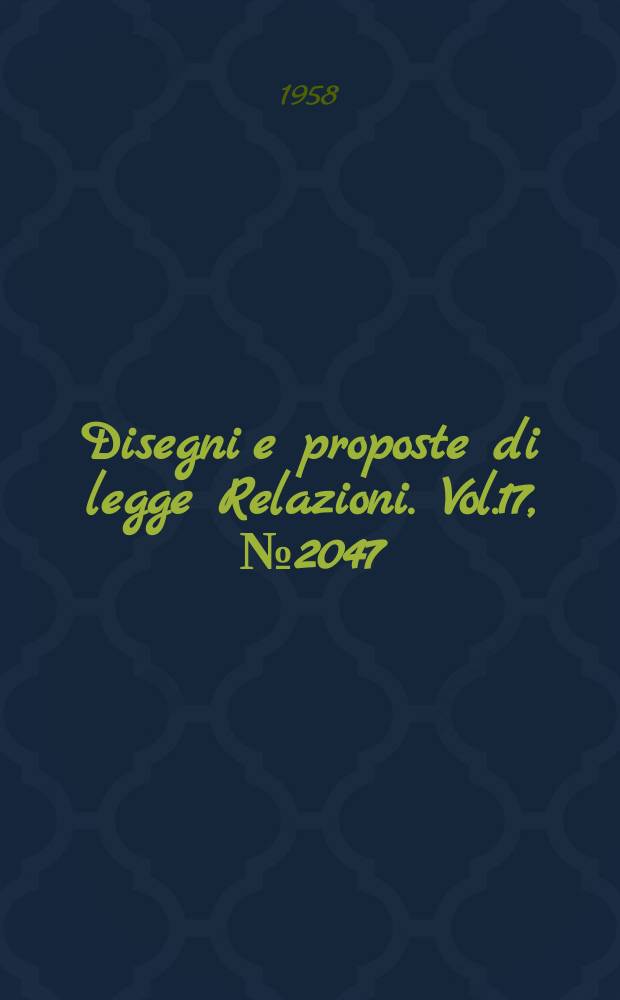 Disegni e proposte di legge Relazioni. Vol.17, №2047