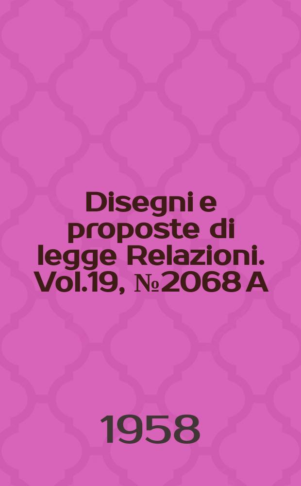 Disegni e proposte di legge Relazioni. Vol.19, №2068 A