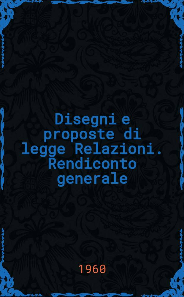 Disegni e proposte di legge Relazioni. Rendiconto generale