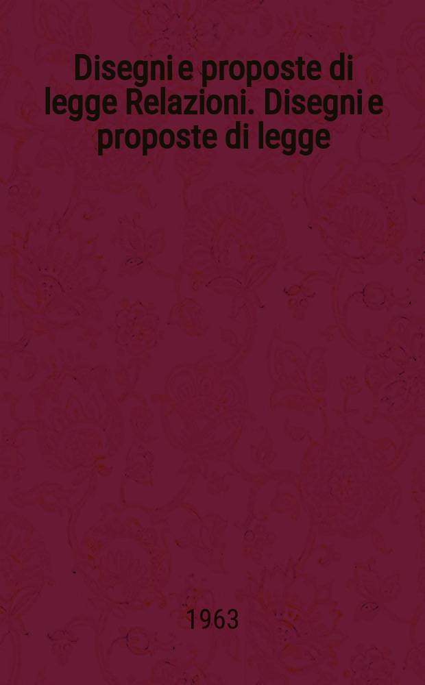Disegni e proposte di legge Relazioni. Disegni e proposte di legge
