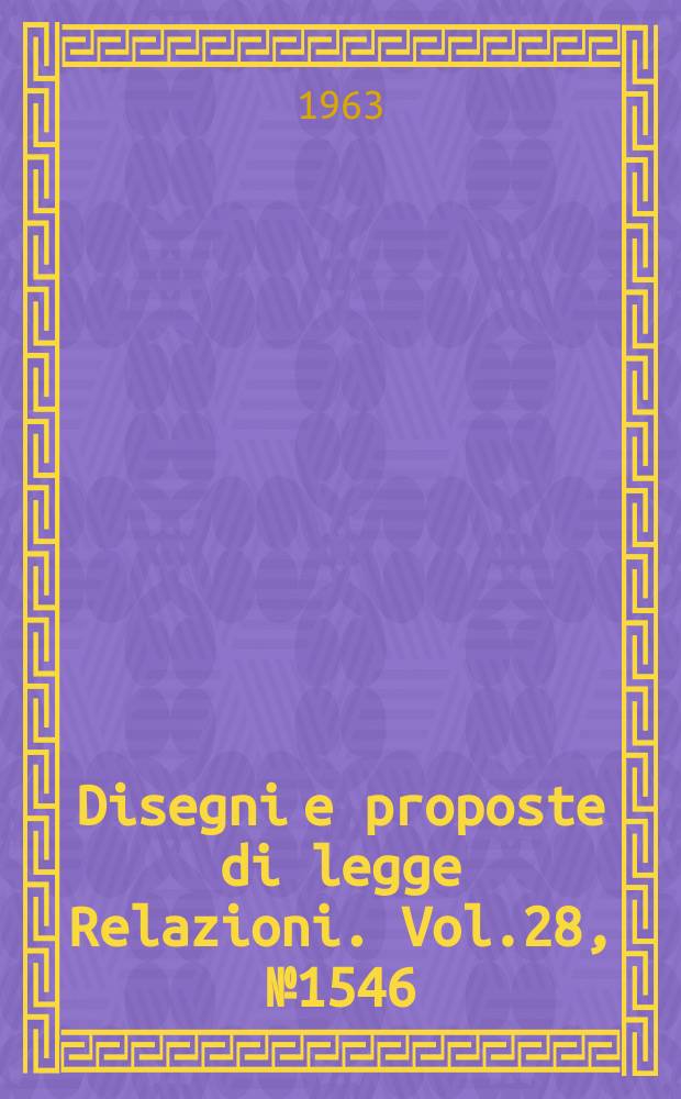 Disegni e proposte di legge Relazioni. Vol.28, №1546