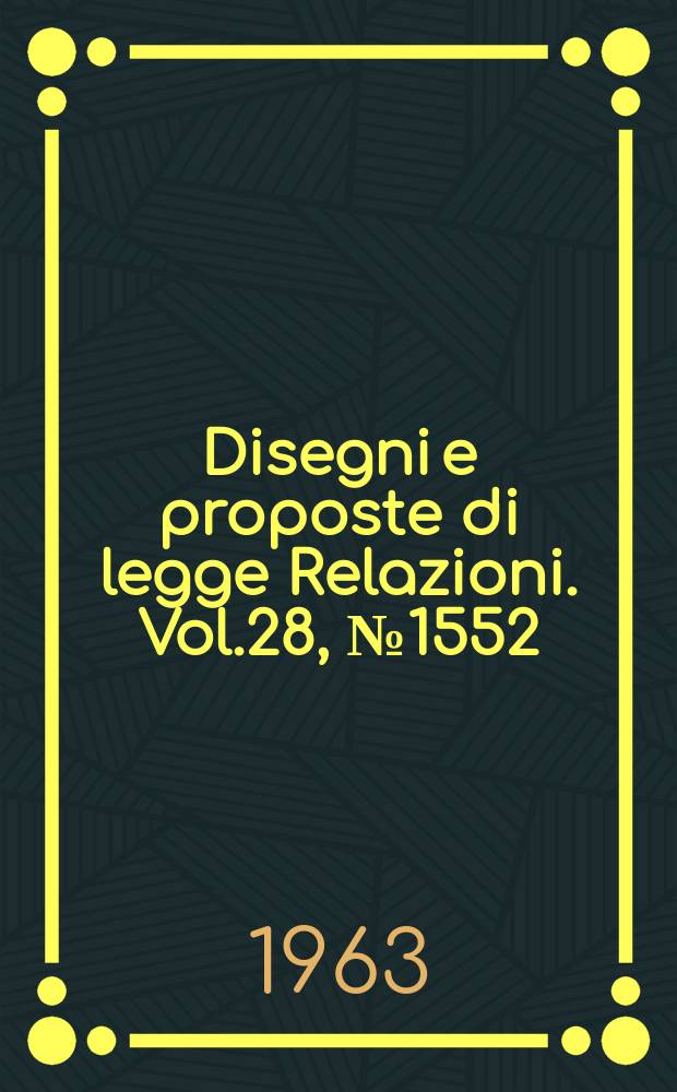 Disegni e proposte di legge Relazioni. Vol.28, №1552
