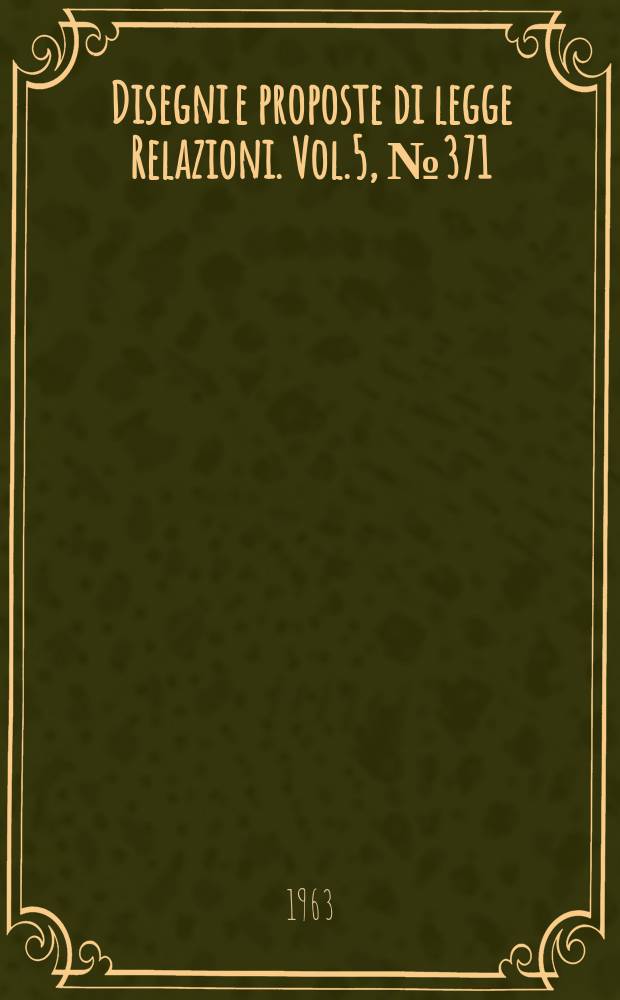 Disegni e proposte di legge Relazioni. Vol.5, №371
