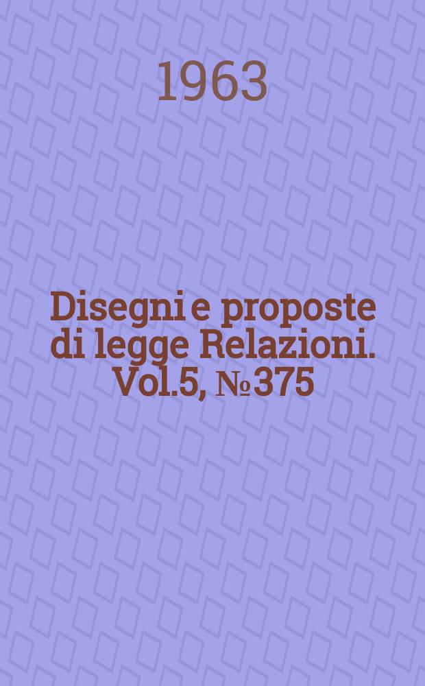 Disegni e proposte di legge Relazioni. Vol.5, №375