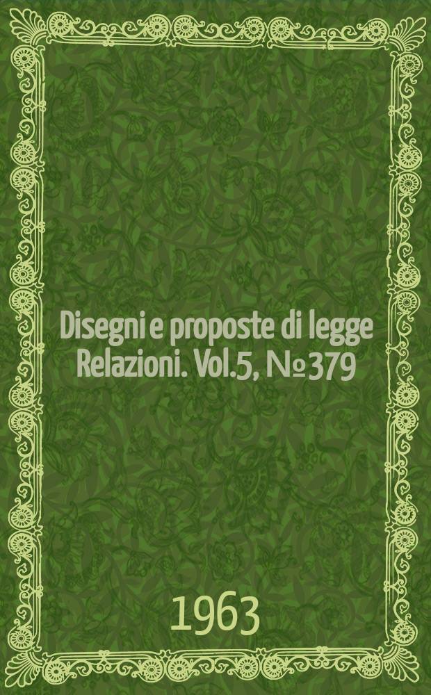 Disegni e proposte di legge Relazioni. Vol.5, №379