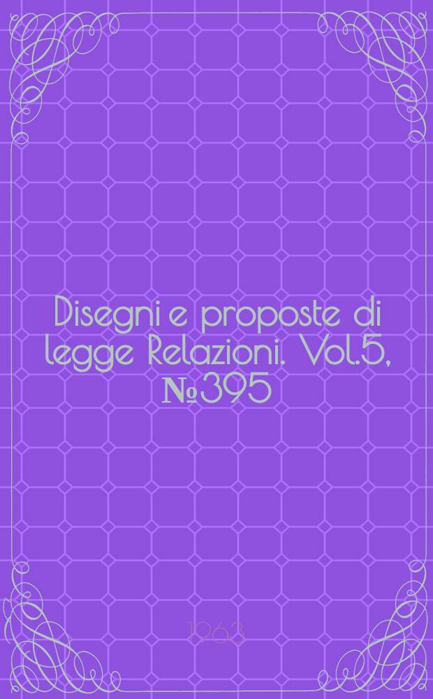 Disegni e proposte di legge Relazioni. Vol.5, №395