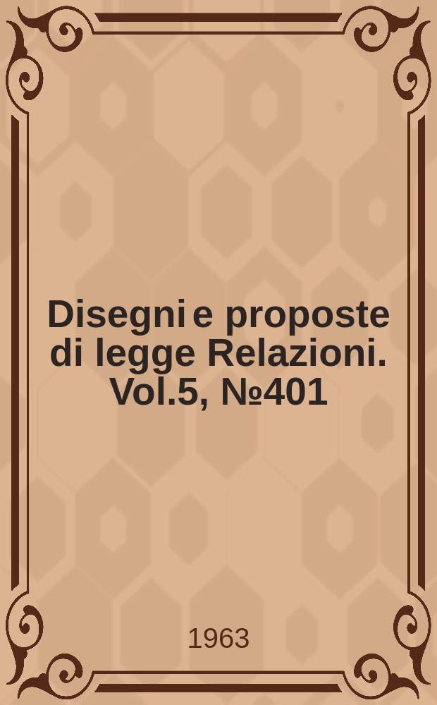 Disegni e proposte di legge Relazioni. Vol.5, №401