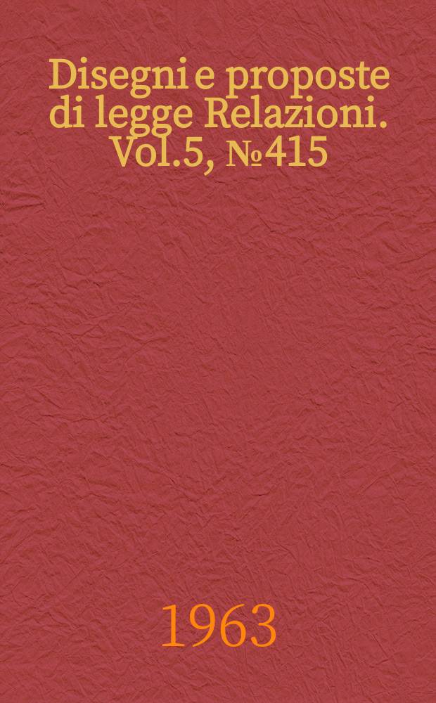 Disegni e proposte di legge Relazioni. Vol.5, №415