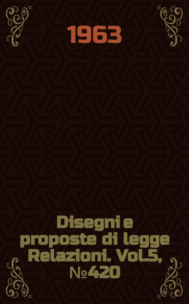 Disegni e proposte di legge Relazioni. Vol.5, №420