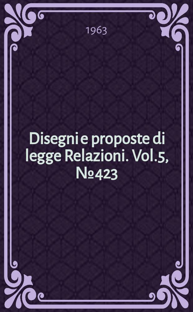 Disegni e proposte di legge Relazioni. Vol.5, №423
