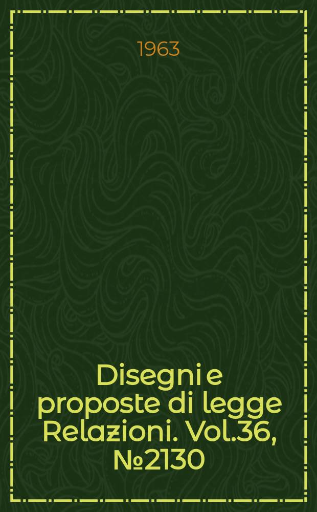 Disegni e proposte di legge Relazioni. Vol.36, №2130