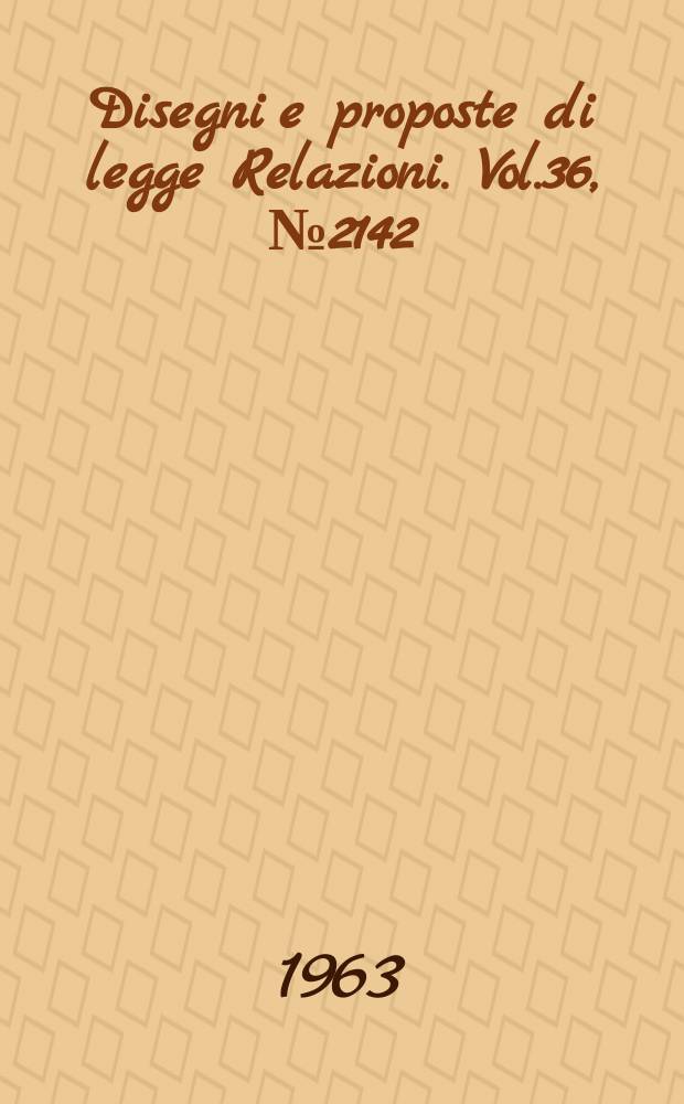 Disegni e proposte di legge Relazioni. Vol.36, №2142