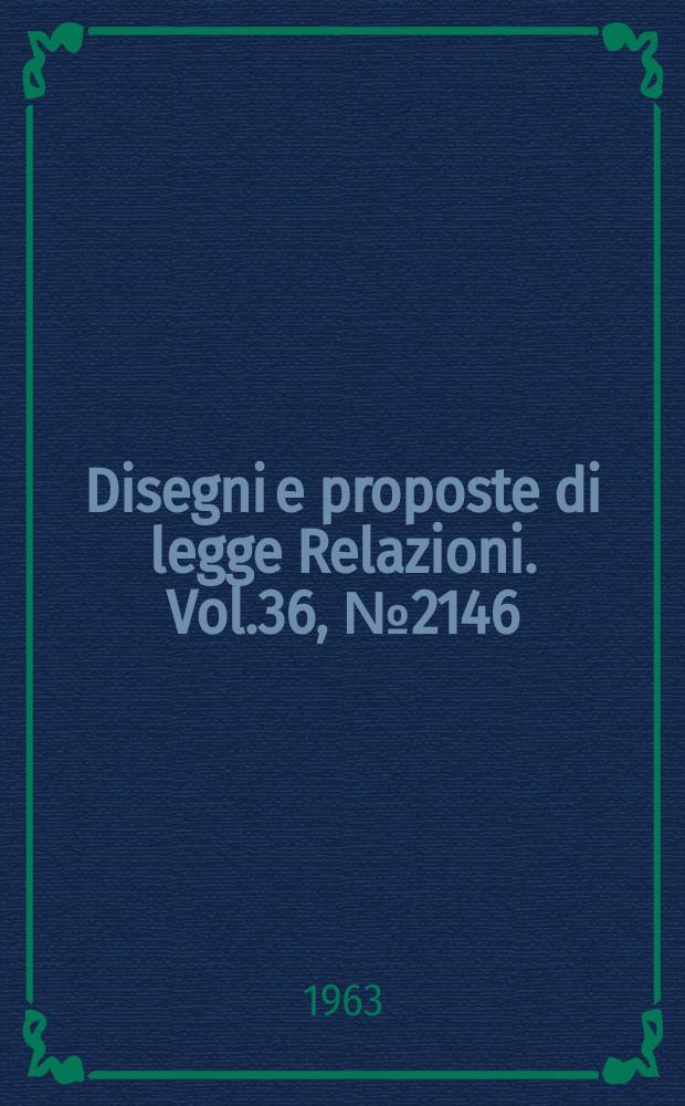 Disegni e proposte di legge Relazioni. Vol.36, №2146