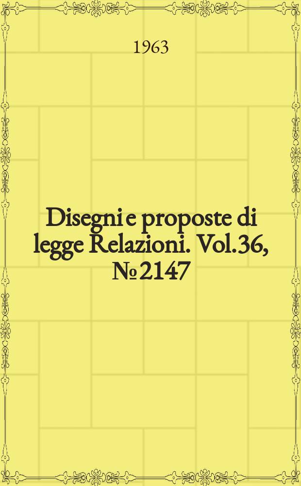Disegni e proposte di legge Relazioni. Vol.36, №2147