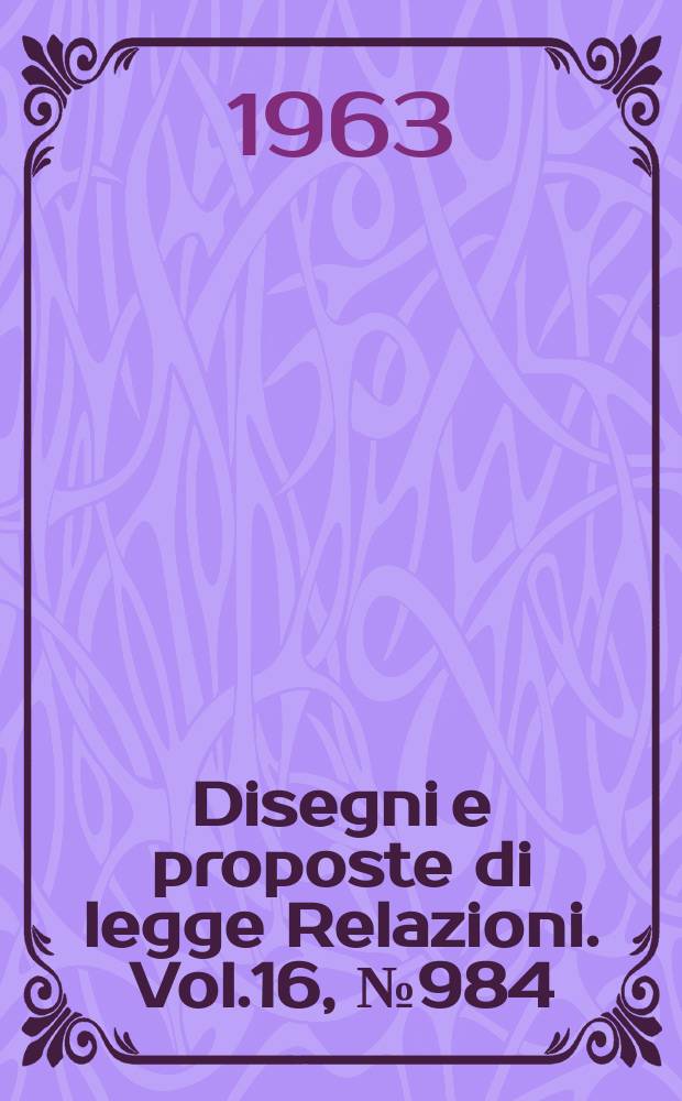 Disegni e proposte di legge Relazioni. Vol.16, №984