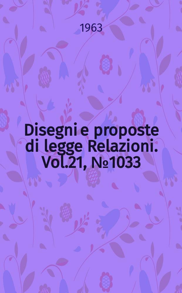 Disegni e proposte di legge Relazioni. Vol.21, №1033