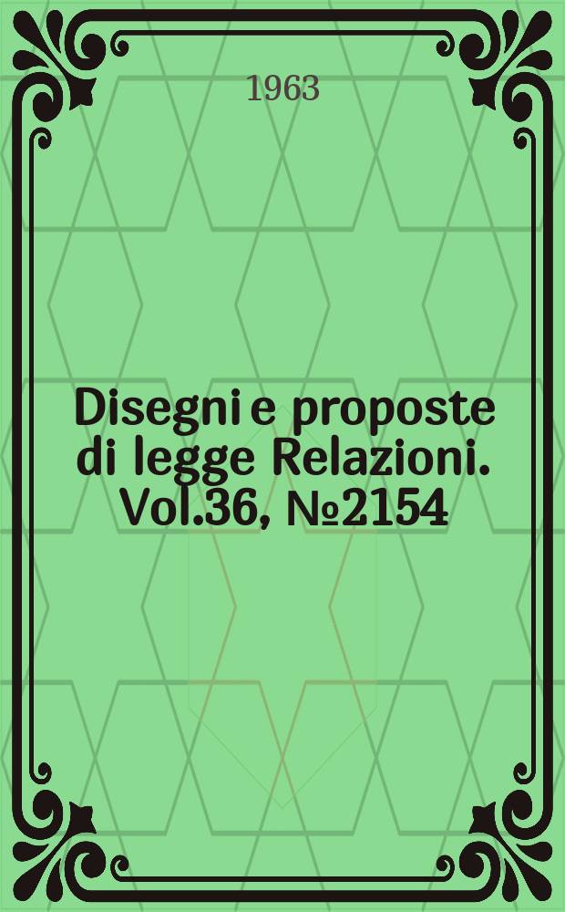 Disegni e proposte di legge Relazioni. Vol.36, №2154