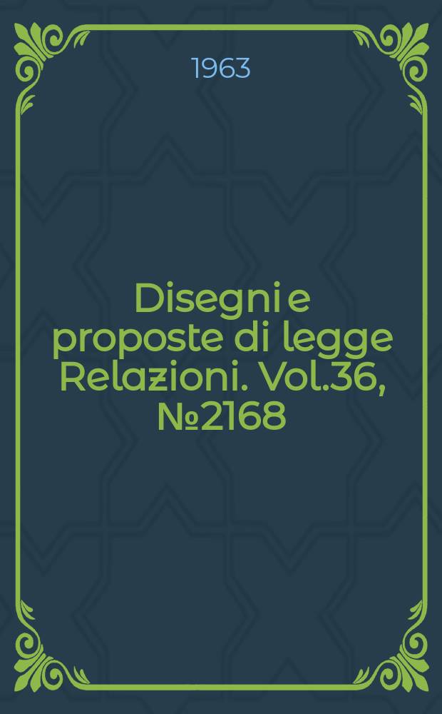 Disegni e proposte di legge Relazioni. Vol.36, №2168