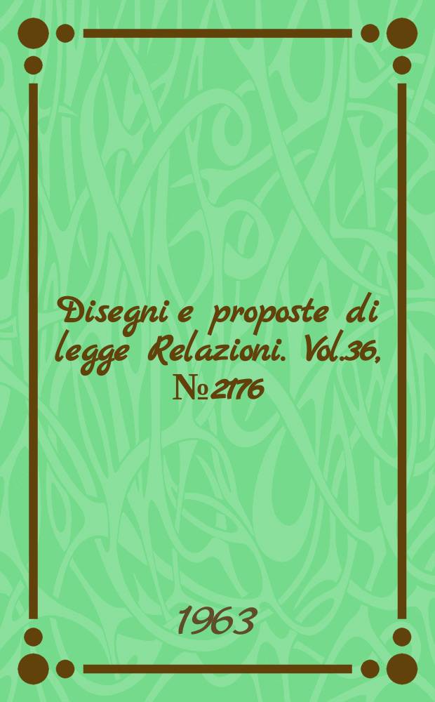 Disegni e proposte di legge Relazioni. Vol.36, №2176
